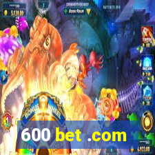 600 bet .com